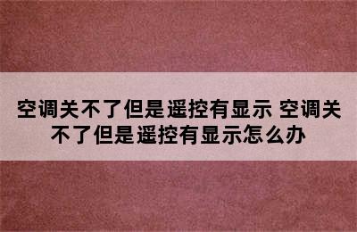 空调关不了但是遥控有显示 空调关不了但是遥控有显示怎么办